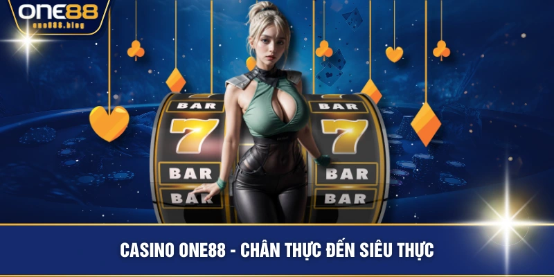 Casino ONE88 - chân thực đến siêu thực