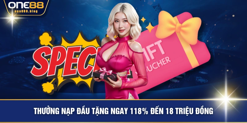 Thưởng nạp đầu tặng ngay 118% đến 18 triệu đồng