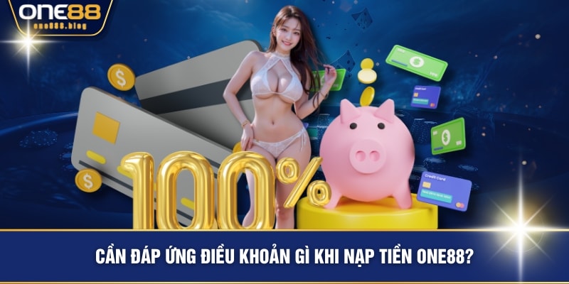 Cần đáp ứng điều khoản gì khi nạp tiền ONE88?
