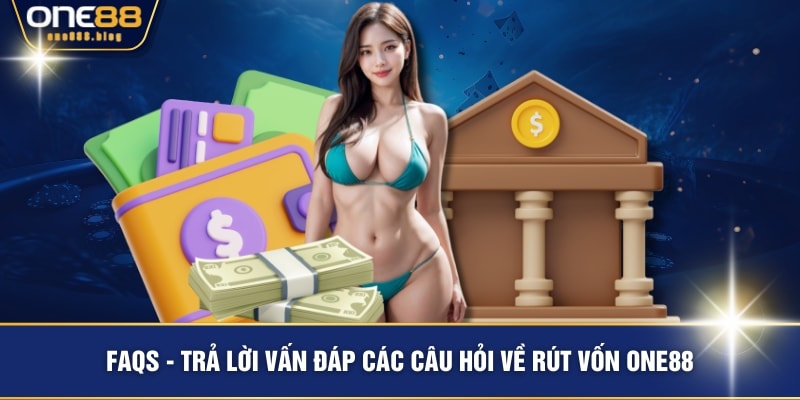 FAQs - Trả lời vấn đáp các câu hỏi về rút vốn ONE88