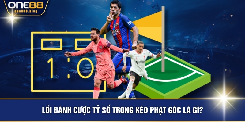 Lối đánh cược tỷ số trong kèo phạt góc là gì?