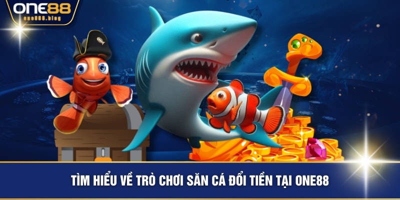 Tìm hiểu về trò chơi săn cá đổi tiền tại ONE88