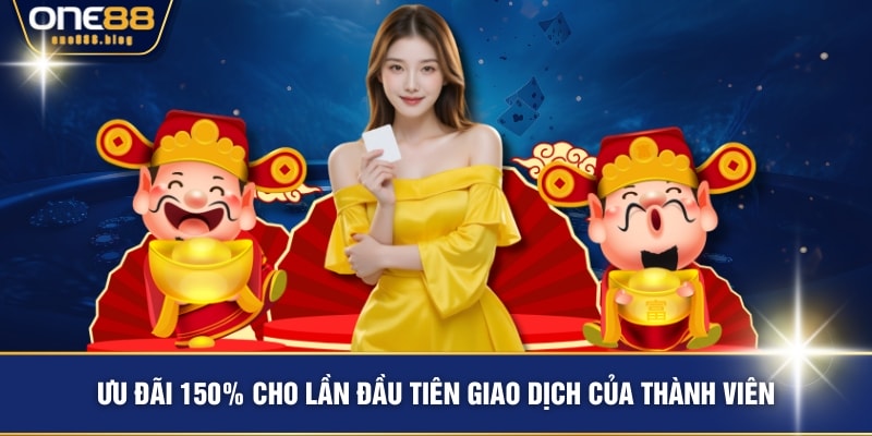 Ưu đãi 150% cho lần đầu tiên giao dịch của thành viên